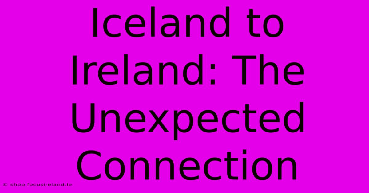 Iceland To Ireland: The Unexpected Connection