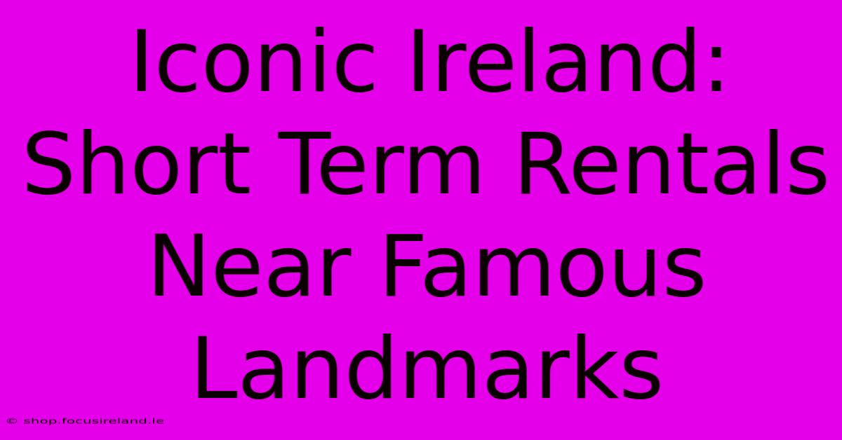 Iconic Ireland: Short Term Rentals Near Famous Landmarks