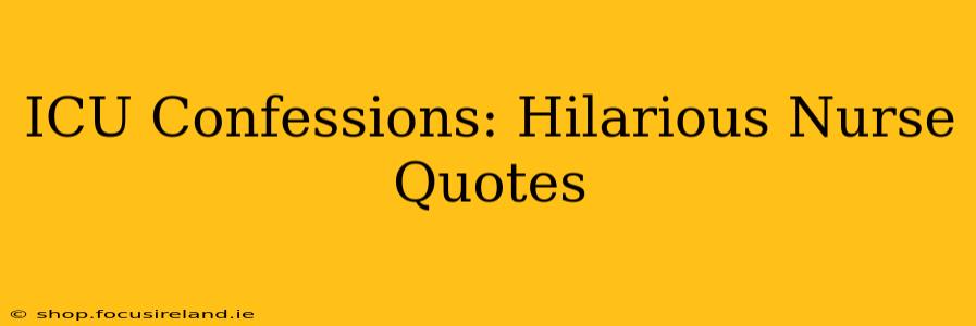 ICU Confessions: Hilarious Nurse Quotes