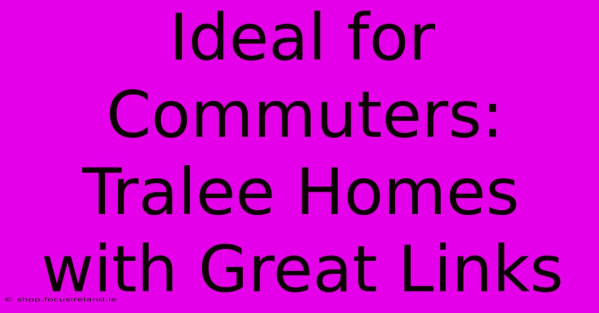 Ideal For Commuters: Tralee Homes With Great Links