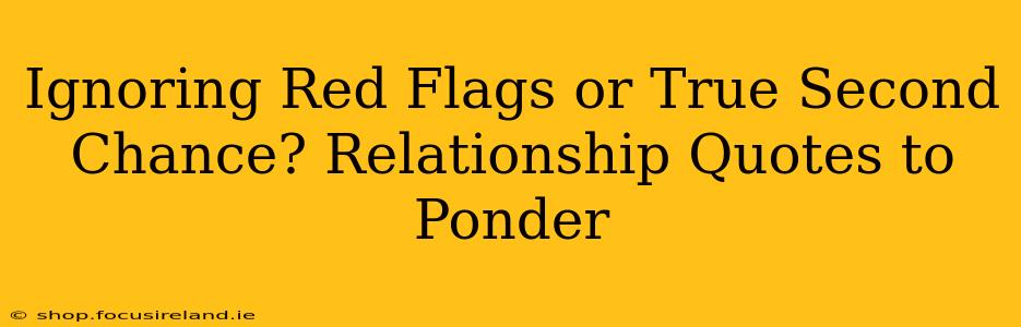 Ignoring Red Flags or True Second Chance? Relationship Quotes to Ponder