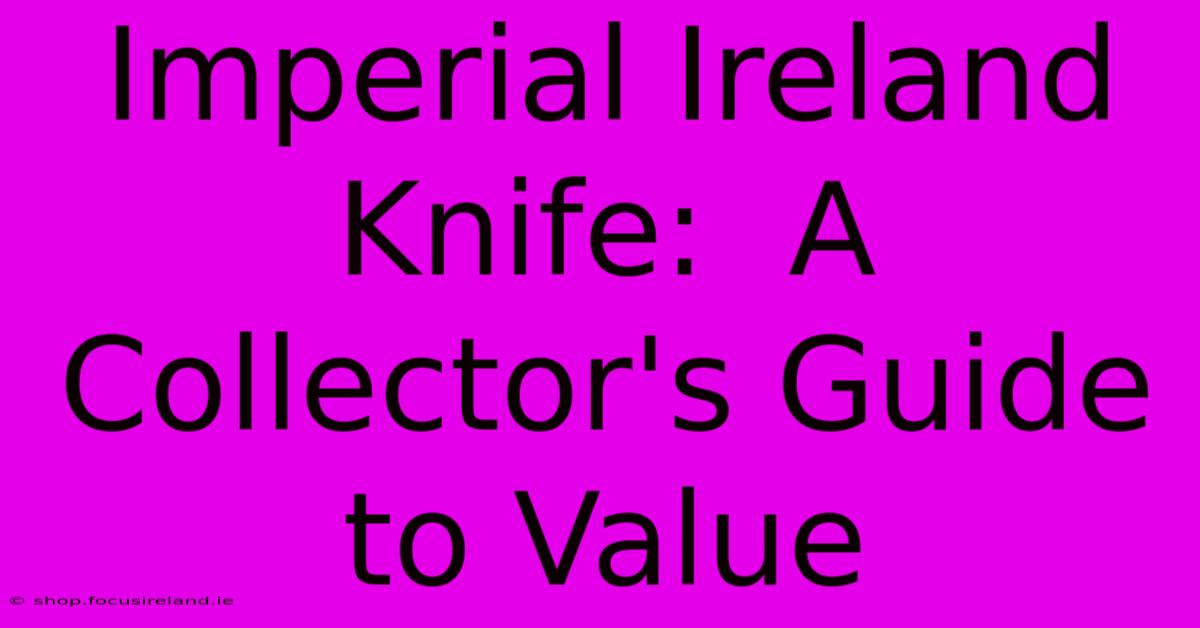 Imperial Ireland Knife:  A Collector's Guide To Value