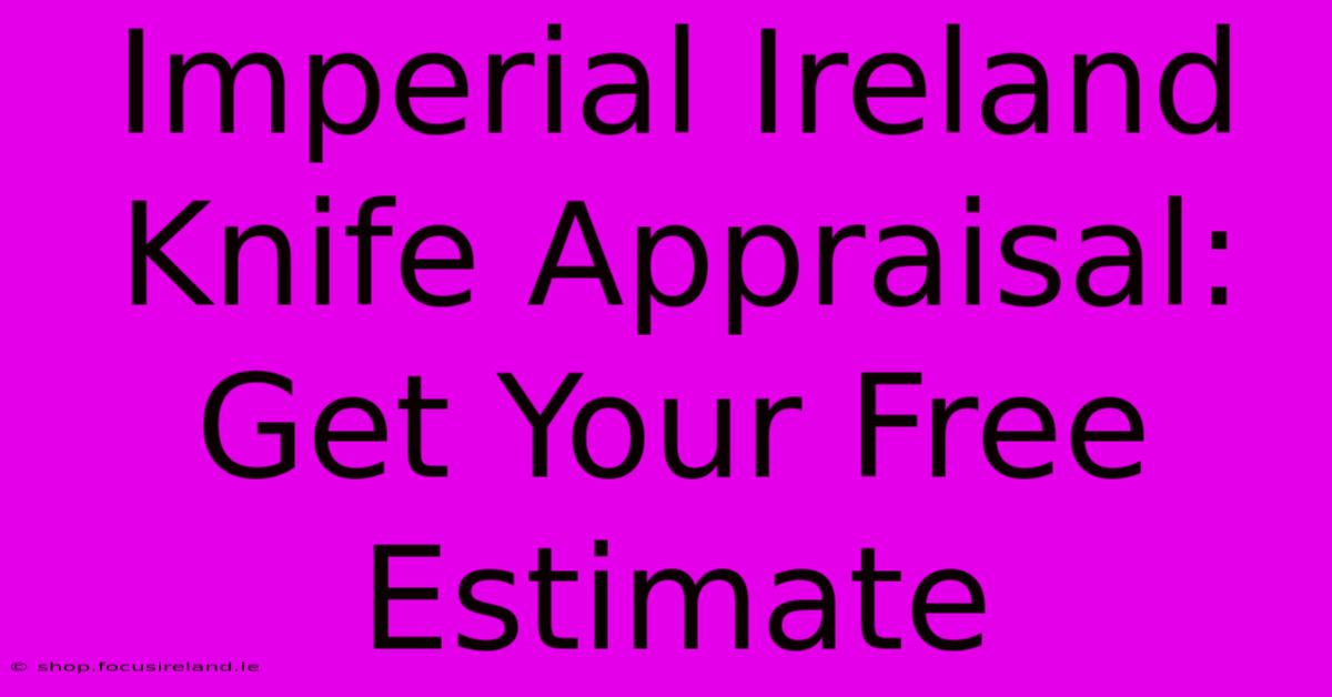 Imperial Ireland Knife Appraisal: Get Your Free Estimate