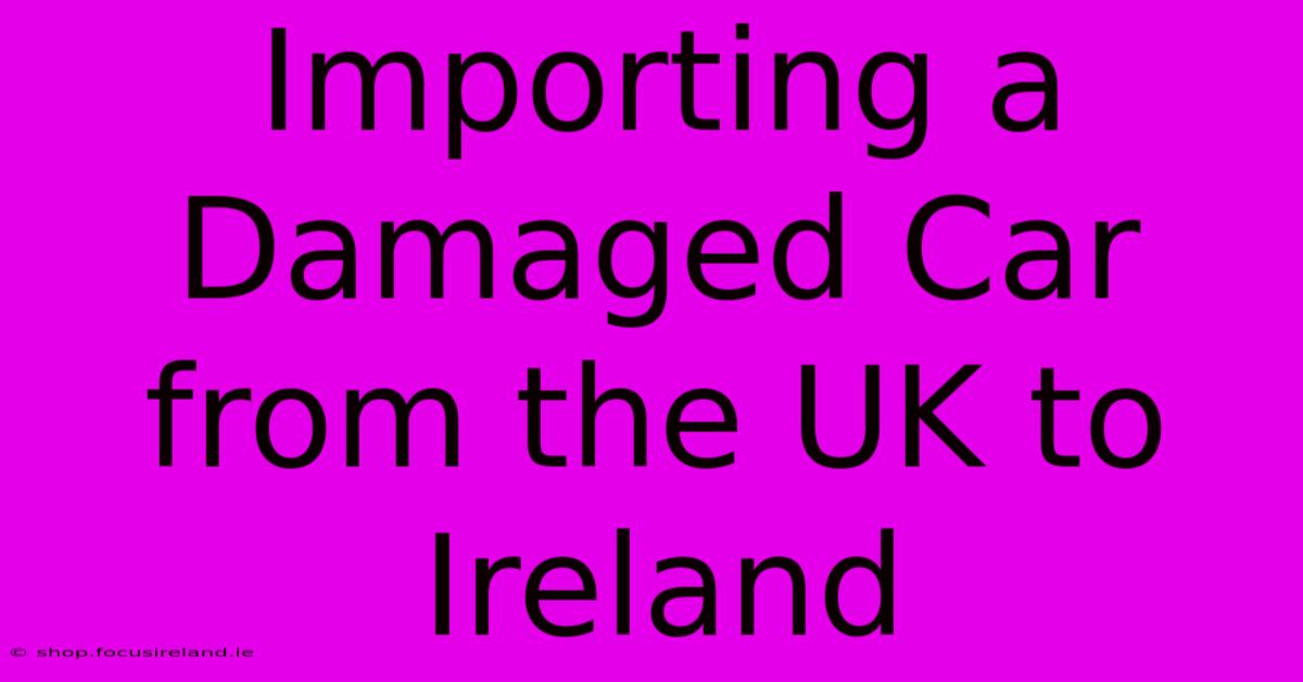 Importing A Damaged Car From The UK To Ireland