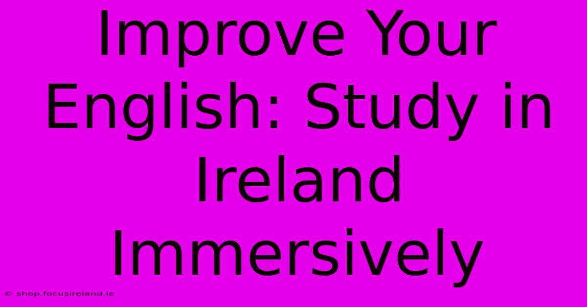 Improve Your English: Study In Ireland Immersively