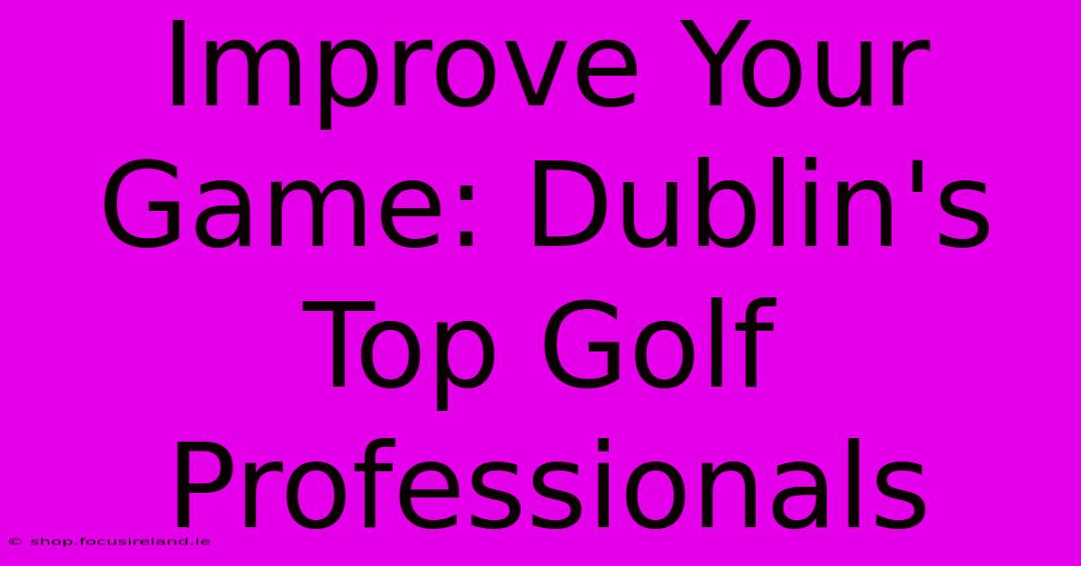 Improve Your Game: Dublin's Top Golf Professionals