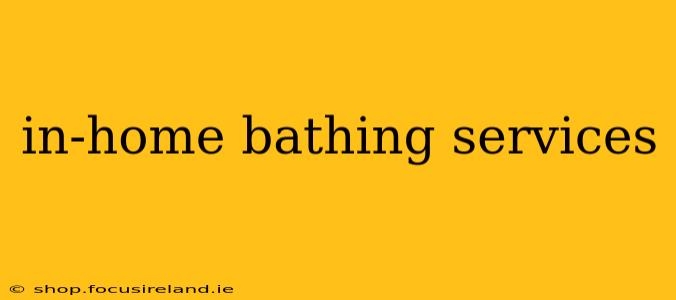 in-home bathing services