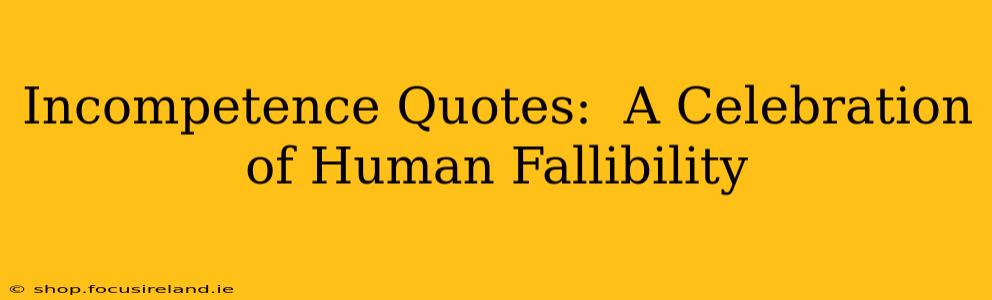 Incompetence Quotes:  A Celebration of Human Fallibility