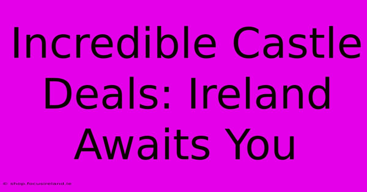 Incredible Castle Deals: Ireland Awaits You