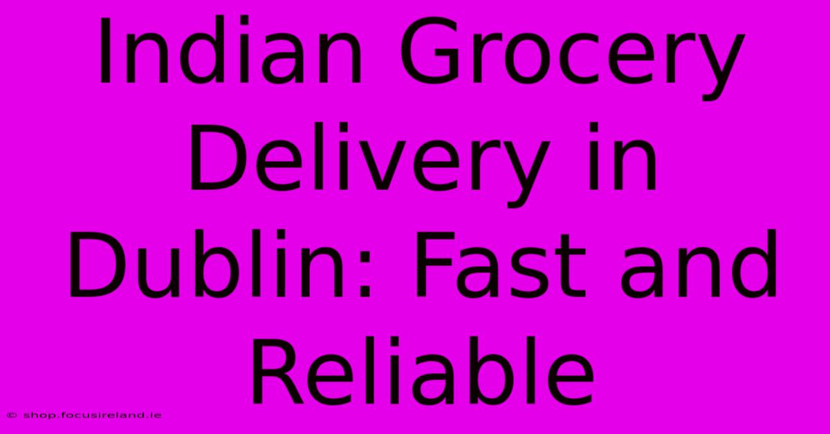 Indian Grocery Delivery In Dublin: Fast And Reliable