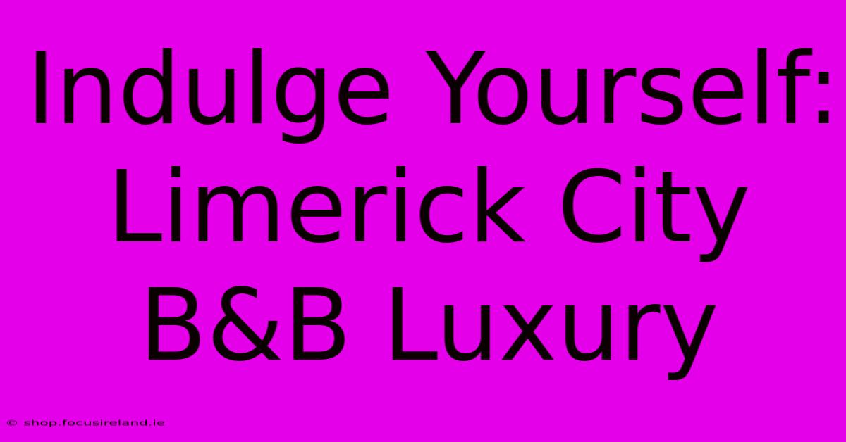 Indulge Yourself: Limerick City B&B Luxury