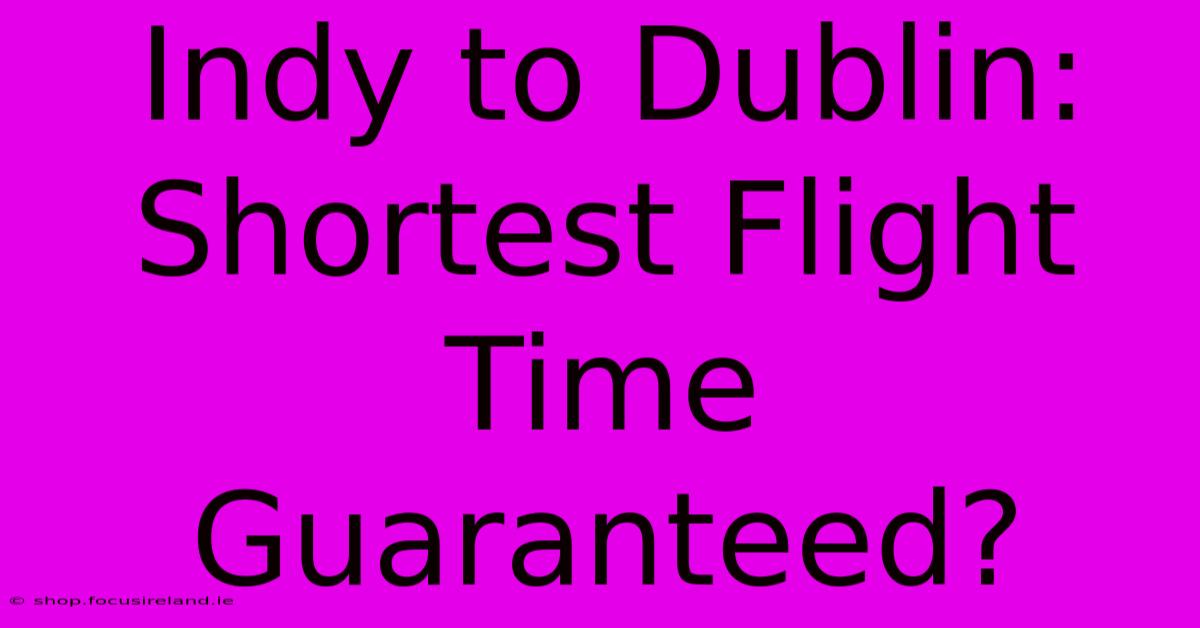 Indy To Dublin:  Shortest Flight Time Guaranteed?