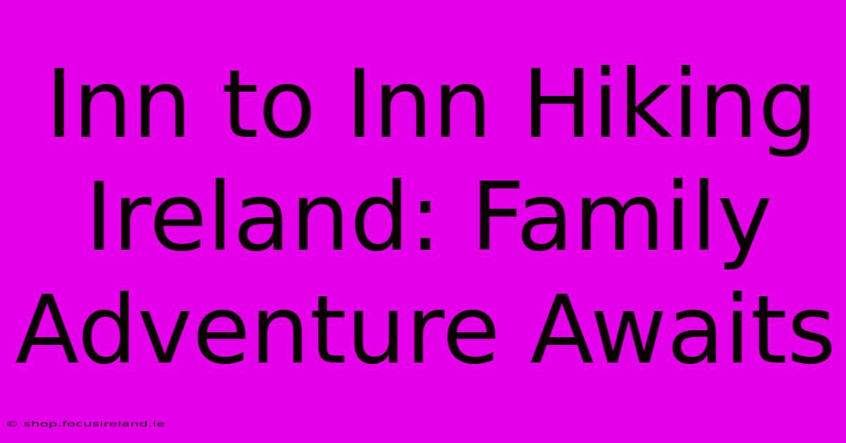 Inn To Inn Hiking Ireland: Family Adventure Awaits