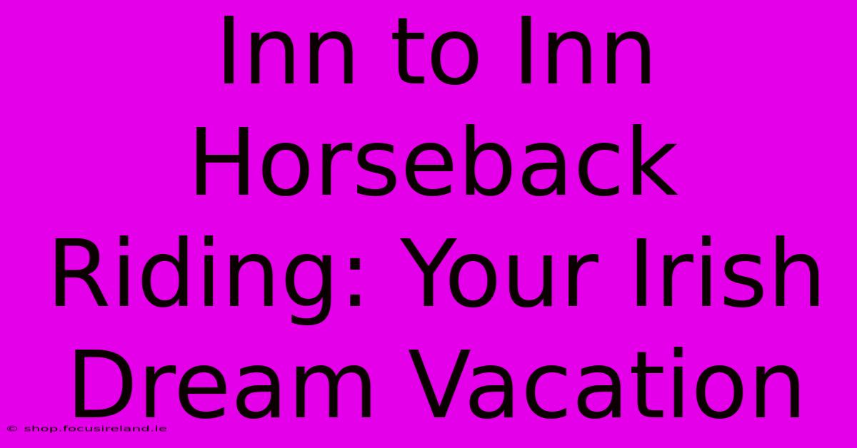 Inn To Inn Horseback Riding: Your Irish Dream Vacation