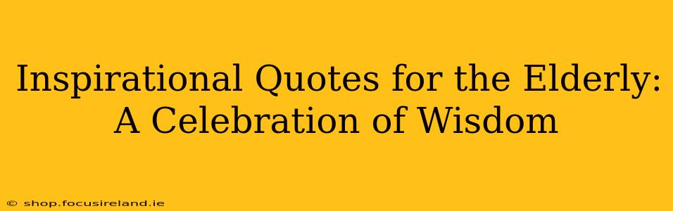 Inspirational Quotes for the Elderly: A Celebration of Wisdom