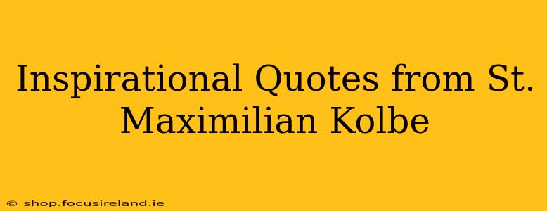 Inspirational Quotes from St. Maximilian Kolbe