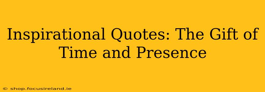 Inspirational Quotes: The Gift of Time and Presence