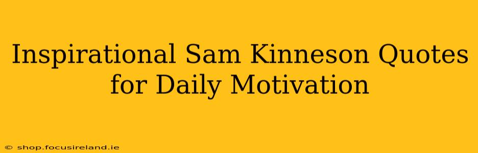 Inspirational Sam Kinneson Quotes for Daily Motivation