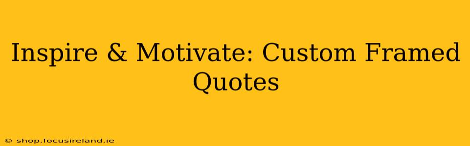 Inspire & Motivate: Custom Framed Quotes