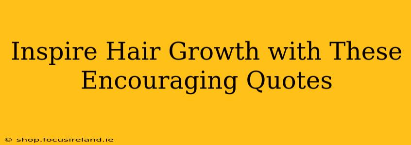 Inspire Hair Growth with These Encouraging Quotes