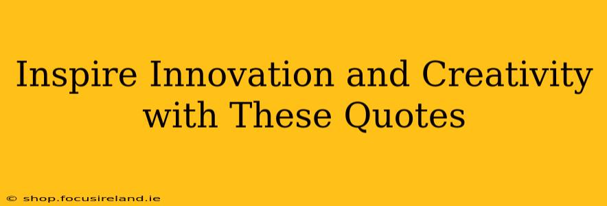 Inspire Innovation and Creativity with These Quotes