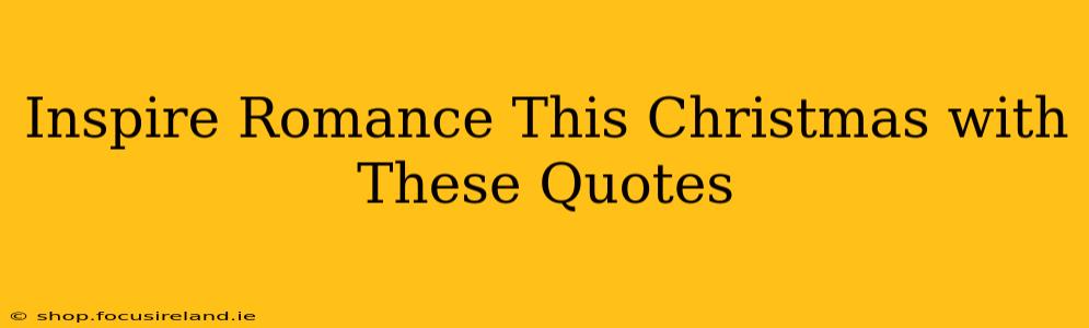 Inspire Romance This Christmas with These Quotes