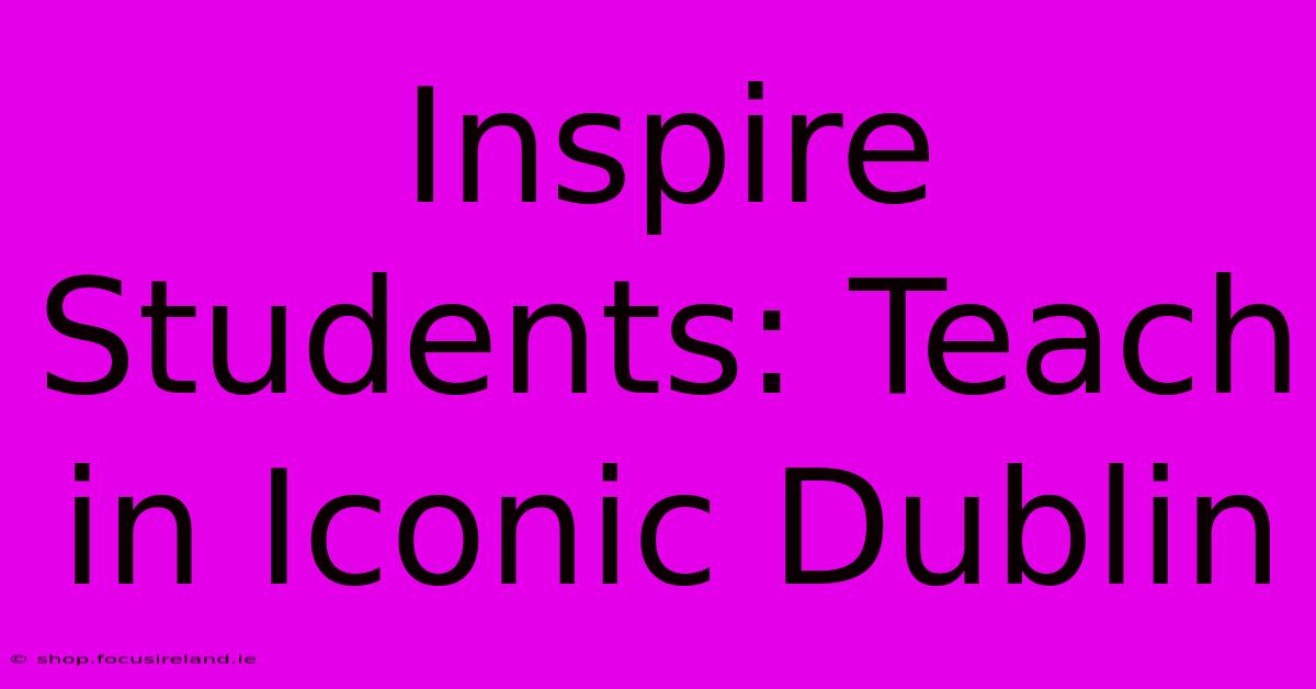 Inspire Students: Teach In Iconic Dublin