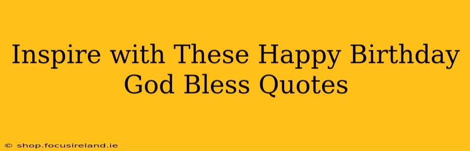 Inspire with These Happy Birthday God Bless Quotes