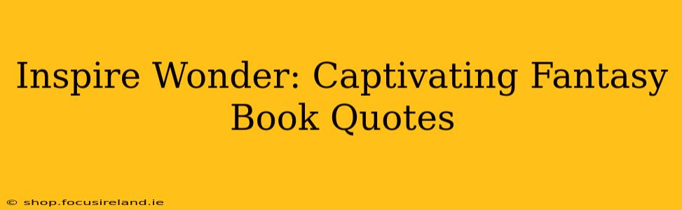 Inspire Wonder: Captivating Fantasy Book Quotes