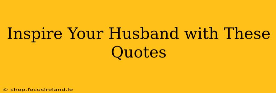 Inspire Your Husband with These Quotes