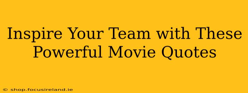 Inspire Your Team with These Powerful Movie Quotes