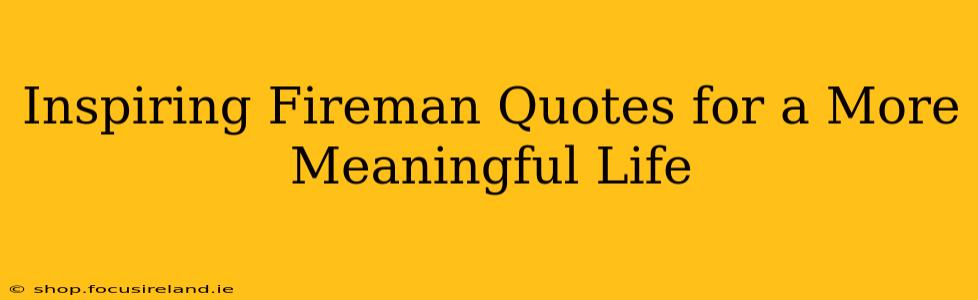 Inspiring Fireman Quotes for a More Meaningful Life