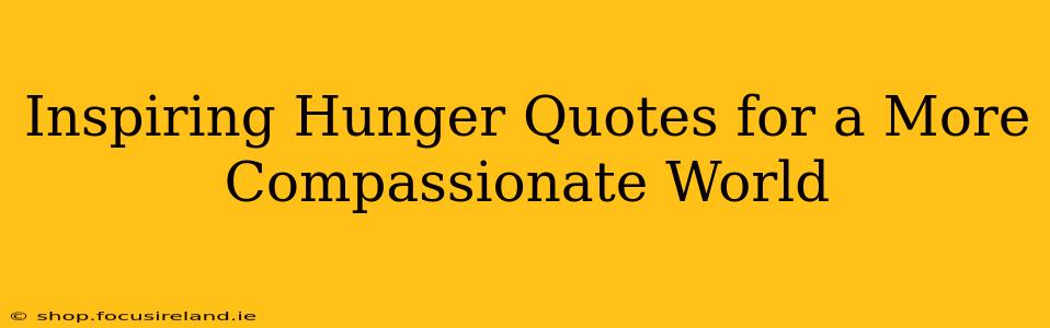 Inspiring Hunger Quotes for a More Compassionate World