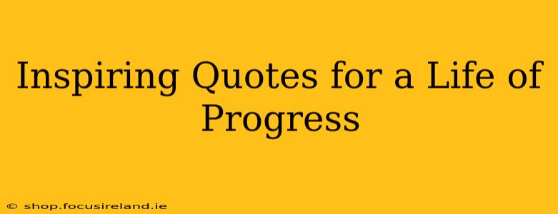 Inspiring Quotes for a Life of Progress