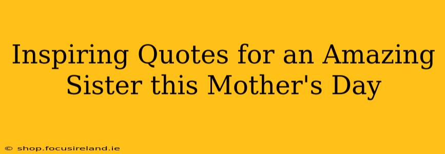 Inspiring Quotes for an Amazing Sister this Mother's Day