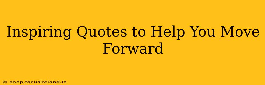 Inspiring Quotes to Help You Move Forward