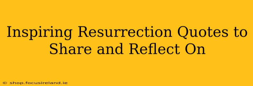 Inspiring Resurrection Quotes to Share and Reflect On