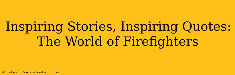 Inspiring Stories, Inspiring Quotes: The World of Firefighters