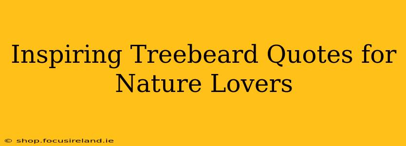 Inspiring Treebeard Quotes for Nature Lovers