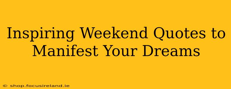 Inspiring Weekend Quotes to Manifest Your Dreams