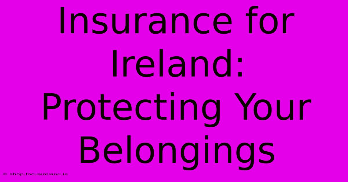 Insurance For Ireland:  Protecting Your Belongings