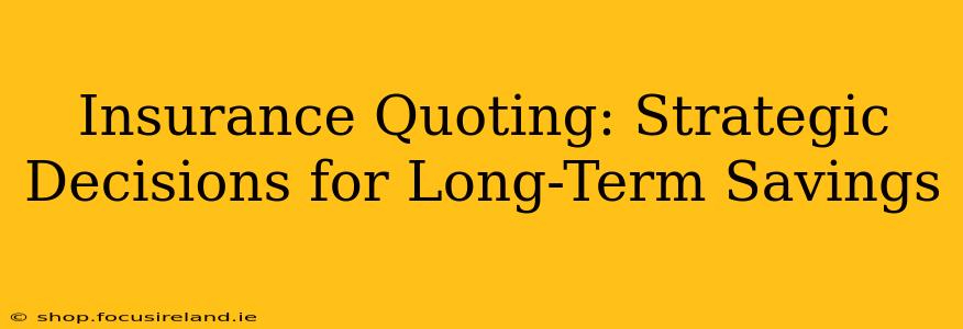 Insurance Quoting: Strategic Decisions for Long-Term Savings
