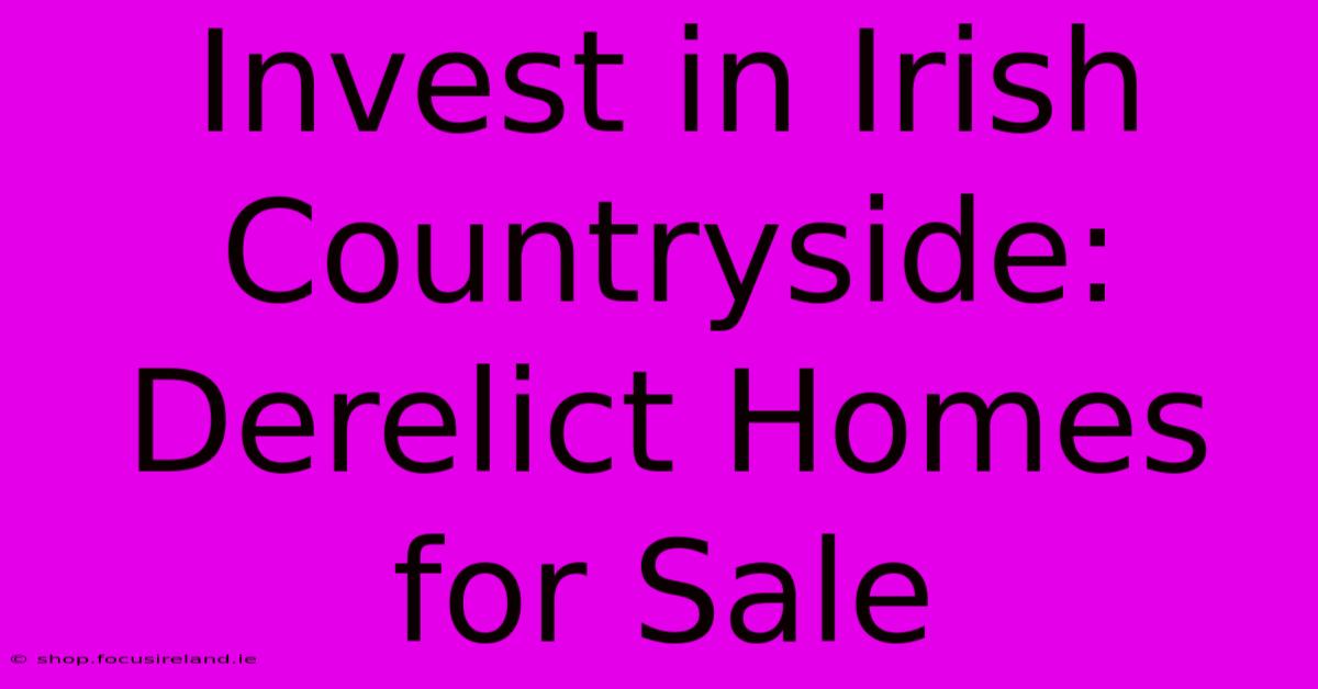 Invest In Irish Countryside: Derelict Homes For Sale