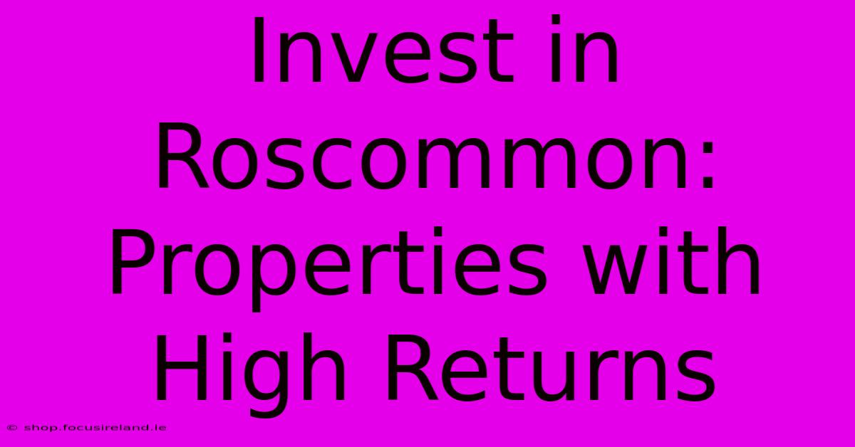 Invest In Roscommon: Properties With High Returns