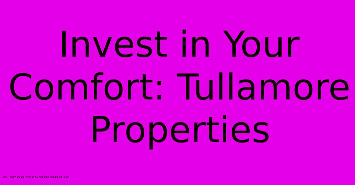 Invest In Your Comfort: Tullamore Properties