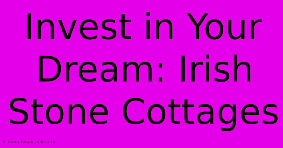 Invest In Your Dream: Irish Stone Cottages