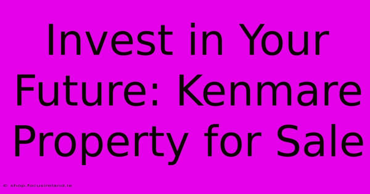 Invest In Your Future: Kenmare Property For Sale