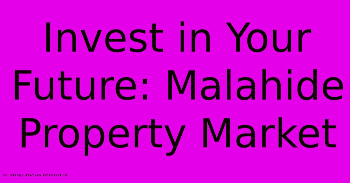 Invest In Your Future: Malahide Property Market