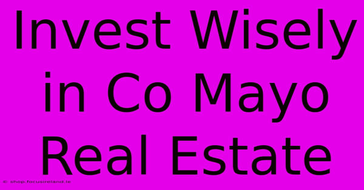 Invest Wisely In Co Mayo Real Estate