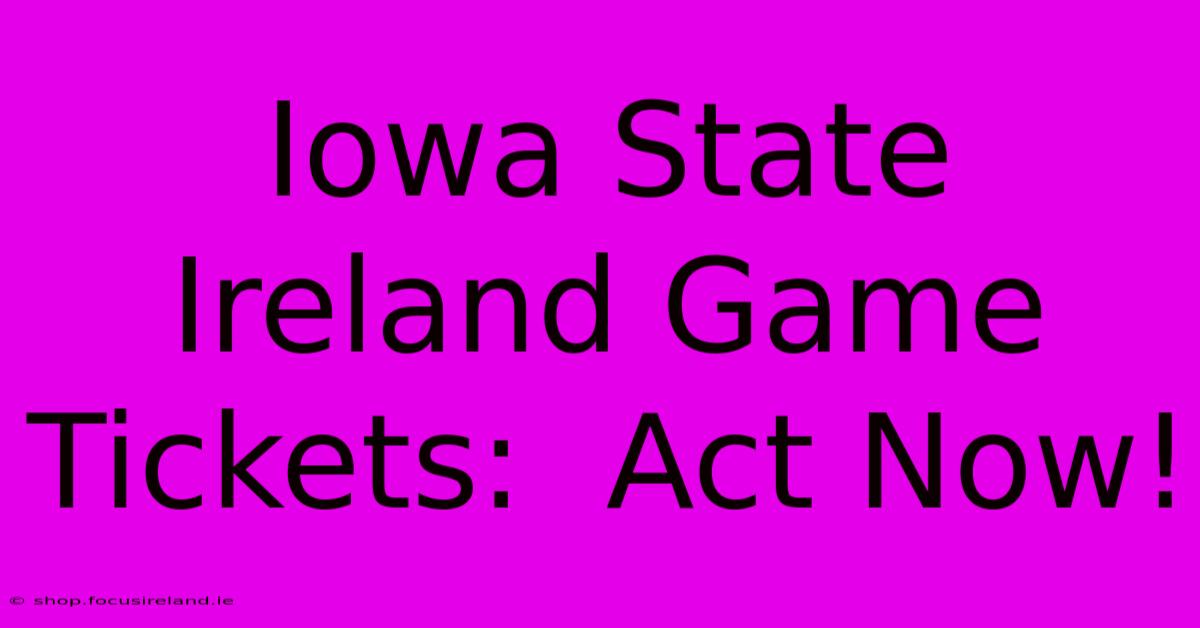 Iowa State Ireland Game Tickets:  Act Now!